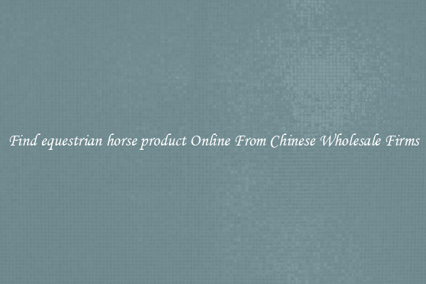 Find equestrian horse product Online From Chinese Wholesale Firms