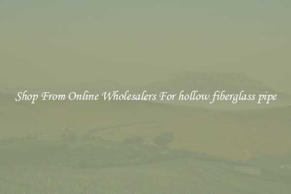 Shop From Online Wholesalers For hollow fiberglass pipe