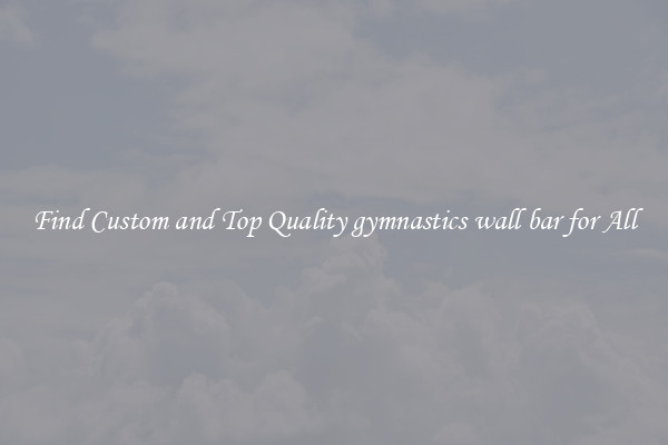 Find Custom and Top Quality gymnastics wall bar for All