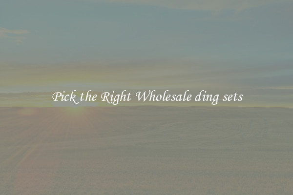 Pick the Right Wholesale ding sets