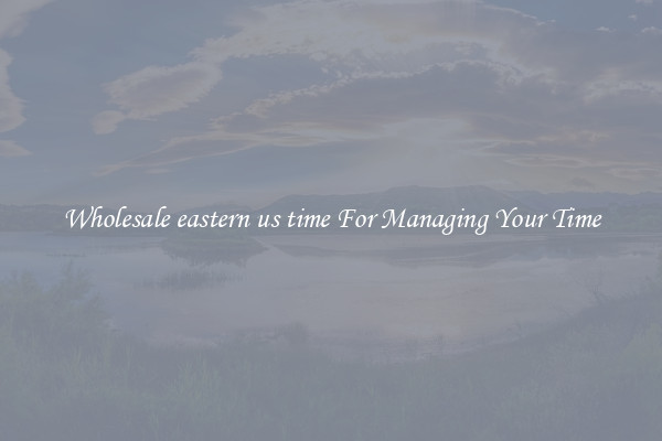 Wholesale eastern us time For Managing Your Time