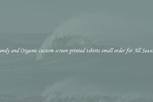 Trendy and Organic custom screen printed tshirts small order for All Seasons