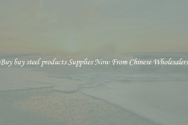 Buy buy steel products Supplies Now From Chinese Wholesalers