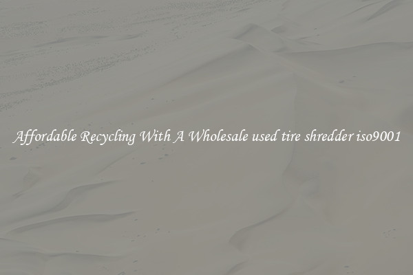 Affordable Recycling With A Wholesale used tire shredder iso9001