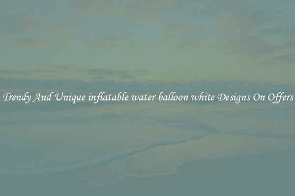 Trendy And Unique inflatable water balloon white Designs On Offers