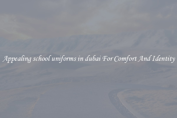 Appealing school uniforms in dubai For Comfort And Identity