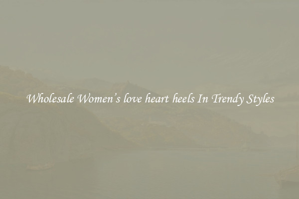Wholesale Women’s love heart heels In Trendy Styles