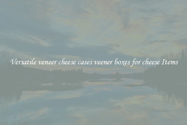 Versatile veneer cheese cases veener boxes for cheese Items