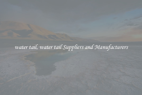 water tail, water tail Suppliers and Manufacturers