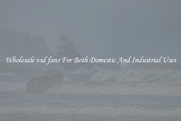 Wholesale vsd fans For Both Domestic And Industrial Uses