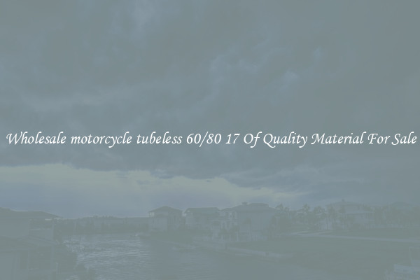 Wholesale motorcycle tubeless 60/80 17 Of Quality Material For Sale