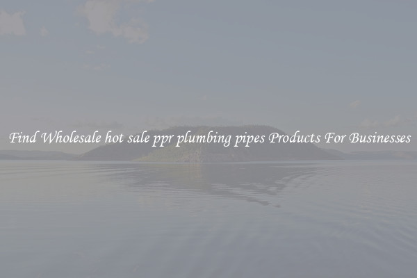 Find Wholesale hot sale ppr plumbing pipes Products For Businesses
