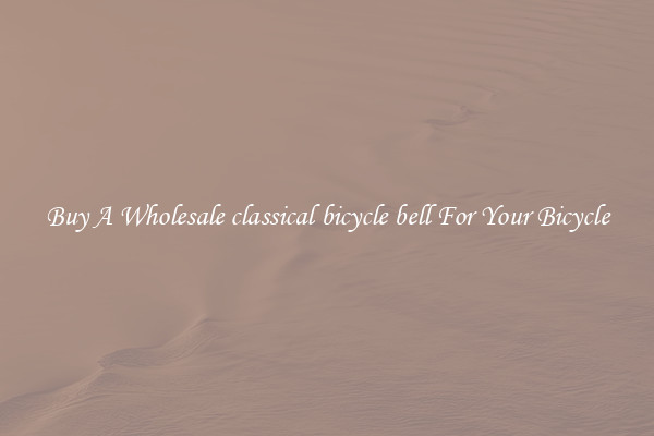 Buy A Wholesale classical bicycle bell For Your Bicycle
