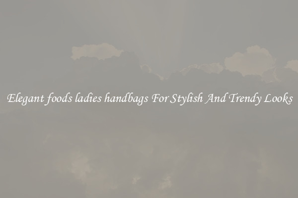 Elegant foods ladies handbags For Stylish And Trendy Looks