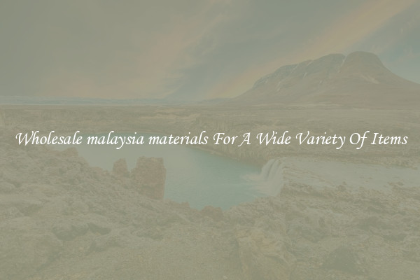 Wholesale malaysia materials For A Wide Variety Of Items