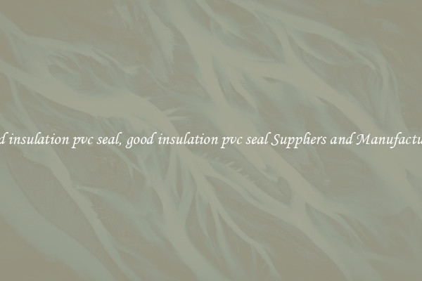 good insulation pvc seal, good insulation pvc seal Suppliers and Manufacturers