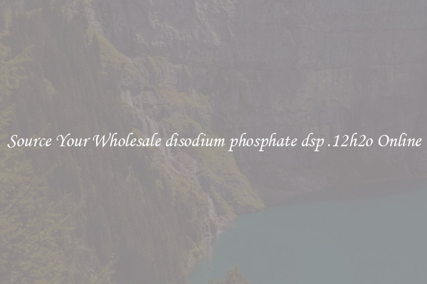 Source Your Wholesale disodium phosphate dsp .12h2o Online