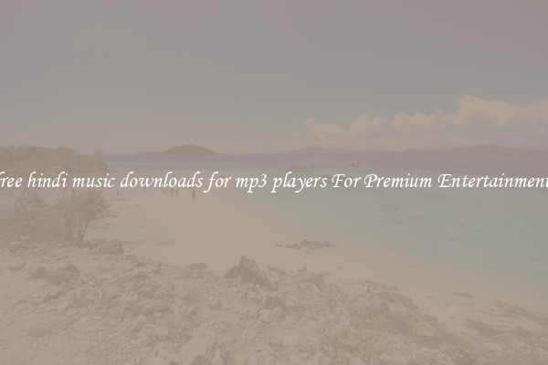 free hindi music downloads for mp3 players For Premium Entertainment 