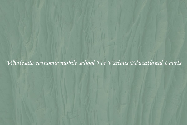 Wholesale economic mobile school For Various Educational Levels