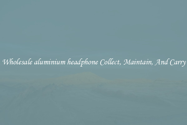 Wholesale aluminium headphone Collect, Maintain, And Carry