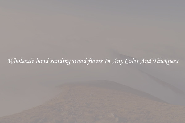 Wholesale hand sanding wood floors In Any Color And Thickness