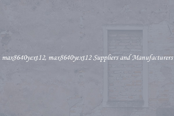 max8640yext12, max8640yext12 Suppliers and Manufacturers