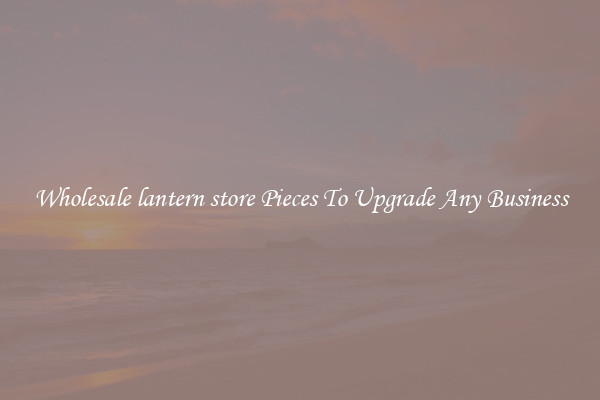 Wholesale lantern store Pieces To Upgrade Any Business