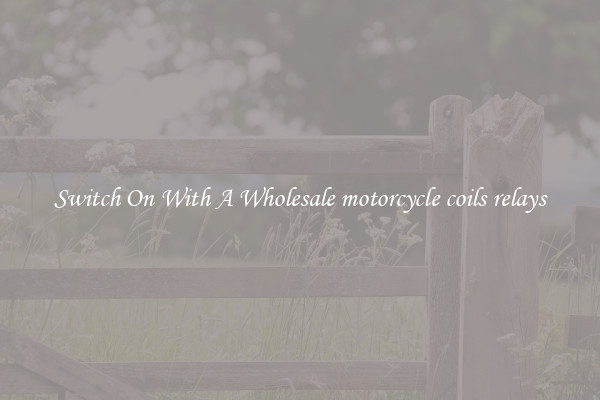 Switch On With A Wholesale motorcycle coils relays