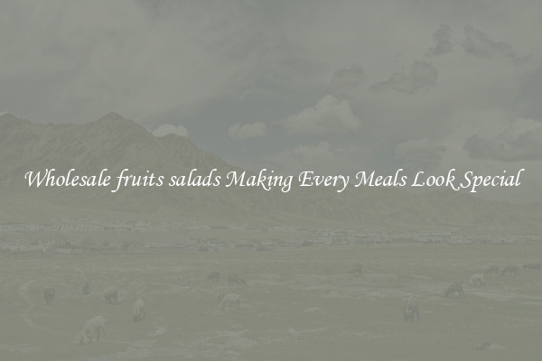 Wholesale fruits salads Making Every Meals Look Special