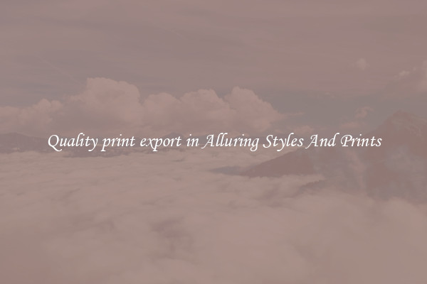 Quality print export in Alluring Styles And Prints