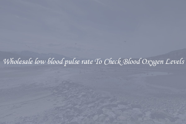 Wholesale low blood pulse rate To Check Blood Oxygen Levels