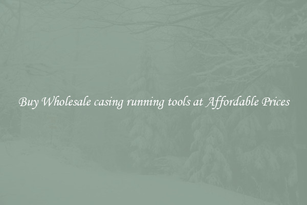 Buy Wholesale casing running tools at Affordable Prices