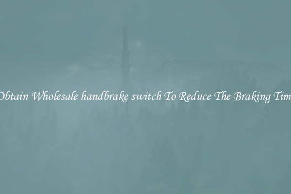 Obtain Wholesale handbrake switch To Reduce The Braking Time