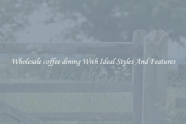 Wholesale coffee dining With Ideal Styles And Features