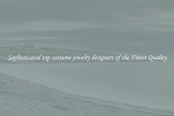Sophisticated top costume jewelry designers of the Finest Quality