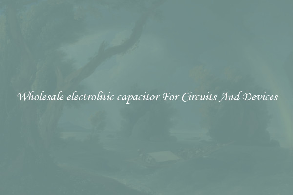 Wholesale electrolitic capacitor For Circuits And Devices