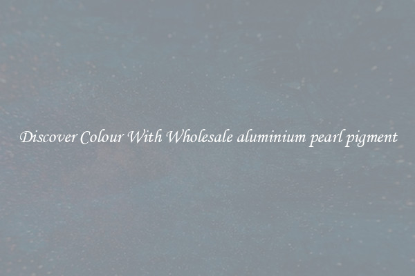 Discover Colour With Wholesale aluminium pearl pigment