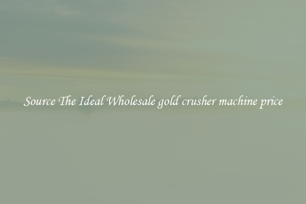 Source The Ideal Wholesale gold crusher machine price