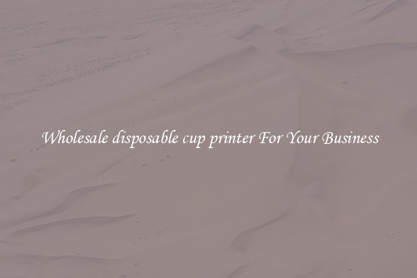 Wholesale disposable cup printer For Your Business