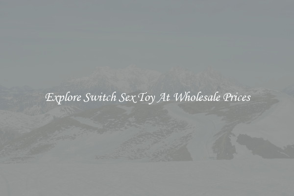Explore Switch Sex Toy At Wholesale Prices