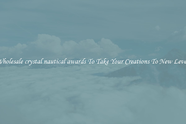 Wholesale crystal nautical awards To Take Your Creations To New Levels