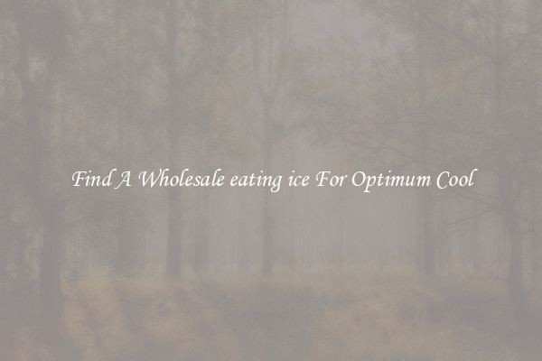 Find A Wholesale eating ice For Optimum Cool