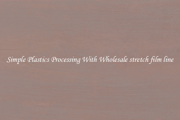 Simple Plastics Processing With Wholesale stretch film line