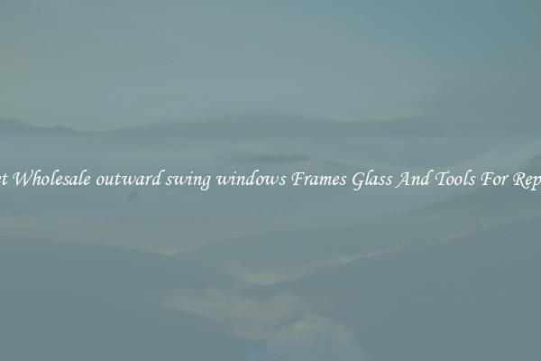 Get Wholesale outward swing windows Frames Glass And Tools For Repair