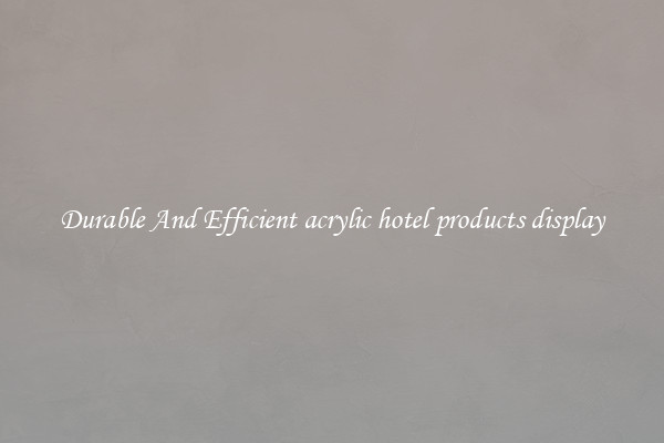 Durable And Efficient acrylic hotel products display