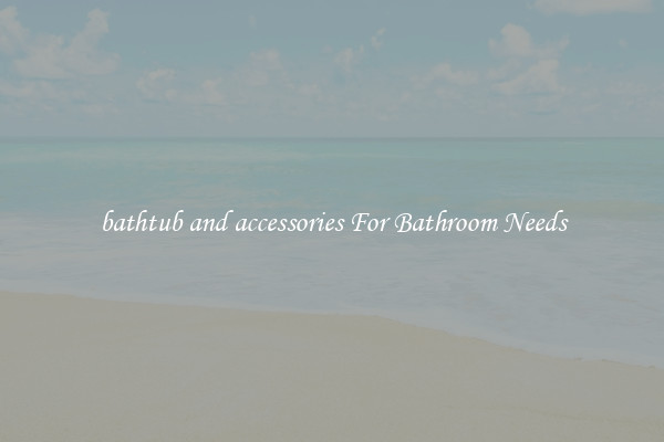 bathtub and accessories For Bathroom Needs