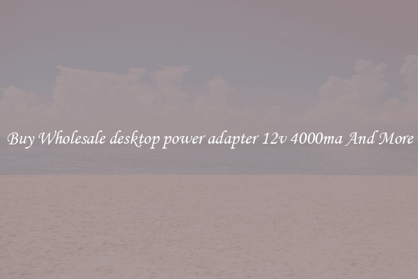 Buy Wholesale desktop power adapter 12v 4000ma And More