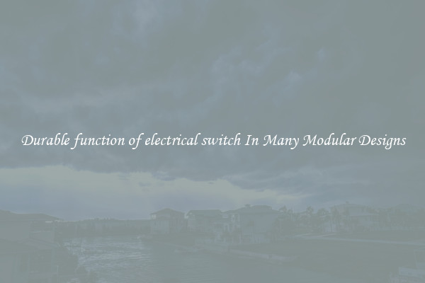 Durable function of electrical switch In Many Modular Designs