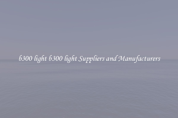 b300 light b300 light Suppliers and Manufacturers