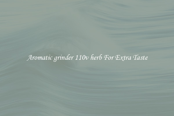 Aromatic grinder 110v herb For Extra Taste